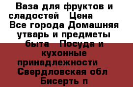 Ваза для фруктов и сладостей › Цена ­ 300 - Все города Домашняя утварь и предметы быта » Посуда и кухонные принадлежности   . Свердловская обл.,Бисерть п.